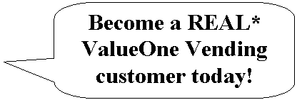 Rounded Rectangular Callout: Become a REAL* ValueOne Vending customer today!